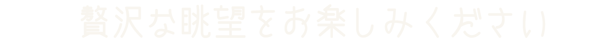 見出し：贅沢な眺望をお楽しみください