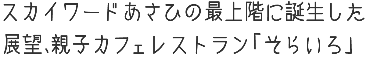 h3：スカイワードあさひの最上階に誕生した、展望、親子カフェレストラン「そらいろ」