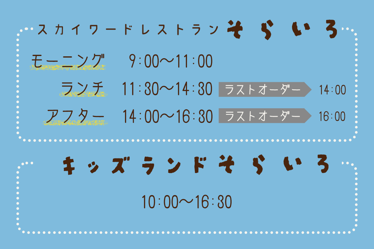 営業時間、定休日（月・火）、スカイワードレストランそらいろ モーニング9:00〜11:00/ランチ11:30〜14:30（ラストオーダー14:00）/アフター14:00〜16:30（ラストオーダー16:00）、キッズパークそらいろ　10:00〜16:30